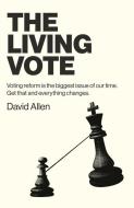 Living Vote, The - Voting Reform Is The Biggest Issue Of Our Time. Get That And Everything Changes. di David Allen edito da John Hunt Publishing