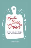 How to Dice an Onion: Hacks, Tips, and Tricks for the Home Cook di Anne Sheasby edito da DOG & BONE
