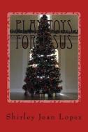 Toys for Jesus: Play Toys for Jesus di Shirley Jean Lopez edito da Createspace Independent Publishing Platform