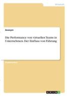Die Performance von virtuellen Teams in Unternehmen. Der Einfluss von Führung di Anonym edito da GRIN Verlag
