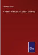 A Memoir of the Late Rev. George Armstrong di Robert Henderson edito da Salzwasser-Verlag