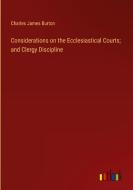 Considerations on the Ecclesiastical Courts; and Clergy Discipline di Charles James Burton edito da Outlook Verlag