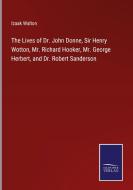 The Lives of Dr. John Donne, Sir Henry Wotton, Mr. Richard Hooker, Mr. George Herbert, and Dr. Robert Sanderson di Izaak Walton edito da Salzwasser-Verlag