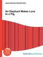 An Elephant Makes Love To A Pig di Jesse Russell, Ronald Cohn edito da Book On Demand Ltd.