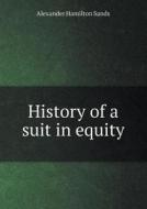 History Of A Suit In Equity di Alexander Hamilton Sands edito da Book On Demand Ltd.