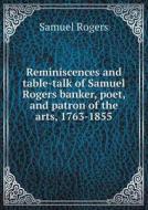 Reminiscences And Table-talk Of Samuel Rogers Banker, Poet, And Patron Of The Arts, 1763-1855 di Samuel Rogers edito da Book On Demand Ltd.