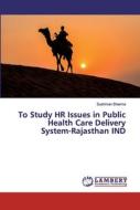 To Study HR Issues in Public Health Care Delivery System-Rajasthan IND di Sushman Sharma edito da LAP Lambert Academic Publishing
