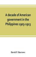 A decade of American government in the Philippines, 1903-1913 di David P. Barrows edito da Alpha Editions