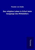 Das religiöse Leben in Erfurt beim Ausgange des Mittelalters di Theodor von Kolde edito da TP Verone Publishing