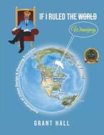 If I Ruled The World Winnipeg di Grant Hall edito da Writers Republic LLC