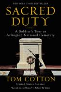 Sacred Duty: A Soldier's Tour at Arlington National Cemetery di Tom Cotton edito da WILLIAM MORROW