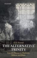 The Alternative Trinity: Gnostic Heresy in Marlowe, Milton, and Blake di A. D. Nuttall edito da OXFORD UNIV PR