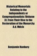 Historical Memorials Relating To The Independents Or Congregationalists (volume 3); From Their Rise To The Restoration Of The Monarchy A.d. Mdclx di Benjamin Hanbury edito da General Books Llc