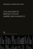 The Diplomatic Protection of Americans in Mexico di Frederick Sherwood Dunn edito da Columbia University Press