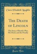 The Death of Lincoln: The Story of Booth's Plot, His Deed, and the Penalty (Classic Reprint) di Clara Elizabeth Laughlin edito da Forgotten Books