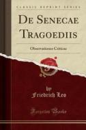 de Senecae Tragoediis: Observationes Criticae (Classic Reprint) di Friedrich Leo edito da Forgotten Books