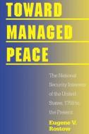 Toward Managed Peace - The National Security Interests of the United States, 1759 to the Present di Eugene V. Rostow edito da Yale University Press