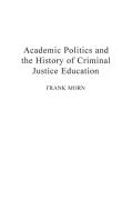 Academic Politics and the History of Criminal Justice Education di Frank Morn edito da Praeger