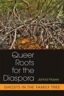 Queer Roots for the Diaspora: Ghosts in the Family Tree di Jarrod Hayes edito da UNIV OF MICHIGAN PR