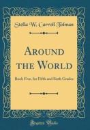 Around the World: Book Five, for Fifth and Sixth Grades (Classic Reprint) di Stella W. Carroll Tolman edito da Forgotten Books
