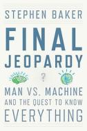Final Jeopardy: Man vs. Machine and the Quest to Know Everything di Stephen Baker edito da Houghton Mifflin