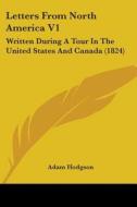 Letters From North America V1: Written During A Tour In The United States And Canada (1824) di Adam Hodgson edito da Kessinger Publishing, Llc