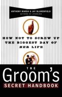 The Groom's Secret Handbook: How Not to Screw Up the Biggest Day of Her Life di Anthony Marsh edito da FIRESIDE BOOKS