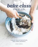 Bake Class Step by Step: Recipes for Sweet and Savory Breads, Cakes, Cookies and Desserts di Anneka Manning edito da CHARTWELL BOOKS