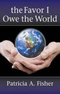 The Favor I Owe the World di Patricia a. Fisher edito da Itsmeee Industries