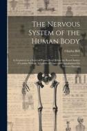 The Nervous System of the Human Body: As Explained in a Series of Papers Read Before the Royal Society of London With an Appendix of Cases and Consult di Charles Bell edito da LEGARE STREET PR