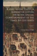 A Visit to the States. A Reprint of Letters From the Special Correspondent of the Times. 1st-[2d] Series; Volume 1 di George Edward Wright edito da LEGARE STREET PR