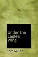 Under The Eagle's Wing di Sara Miller edito da Bibliolife