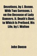Devotions, By J. Donne. With Two Sermons di John Donne edito da General Books