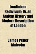 Londinium Redivivum; Or, An Antient Hist di James Peller Malcolm edito da Rarebooksclub.com
