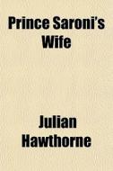 Prince Saroni's Wife di Julian Hawthorne edito da General Books