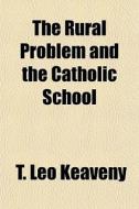 The Rural Problem And The Catholic Schoo di T. Leo Keaveny edito da General Books