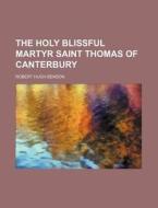 The Holy Blissful Martyr Saint Thomas Of di Robert Hugh Benson edito da Rarebooksclub.com