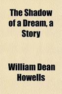 The Shadow Of A Dream, A Story di William Dean Howells edito da General Books