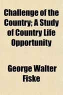 Challenge Of The Country; A Study Of Country Life Opportunity di George Walter Fiske edito da General Books Llc