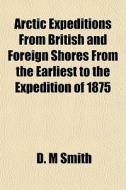 Arctic Expeditions From British And Fore di D. M. Smith edito da General Books