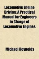 Locomotive Engine Driving; A Practical M di Michael Reynolds edito da General Books