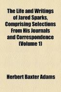The Life And Writings Of Jared Sparks, C di Herbert Baxter Adams edito da General Books