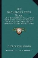 The Bachelor's Own Book: Or the Progress of Mr. Lambkin Gent in the Pursuit of Pleasure and Amusement, and Also in Search of Health and Happine di George Cruikshank edito da Kessinger Publishing