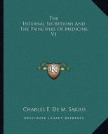 The Internal Secretions and the Principles of Medicine V1 di Charles E. De M. Sajous edito da Kessinger Publishing