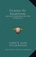 Uganda to Khartoum: Life and Adventure on the Upper Nile di Albert Bushnell Lloyd edito da Kessinger Publishing