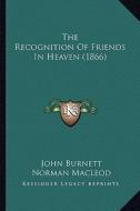 The Recognition of Friends in Heaven (1866) di John Burnett, Norman MacLeod, W. S. Thomson edito da Kessinger Publishing