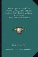 An Inquiry Into the Poor Laws and Surplus Labor, and Their Mutual Reaction: With a PostScript (1833) di William Day edito da Kessinger Publishing