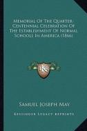 Memorial of the Quarter-Centennial Celebration of the Establishment of Normal Schools in America (1866) di Samuel Joseph May edito da Kessinger Publishing