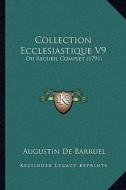 Collection Ecclesiastique V9: Ou Recueil Complet (1791) di Augustin De Barruel edito da Kessinger Publishing