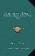 Osterreich, Part 1: Unter K. Albrecht Dem Zweyten (1835) di Franz Kurz edito da Kessinger Publishing